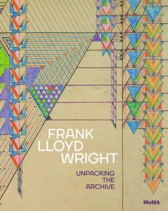 Edited by Barry Bergdoll and Jennifer Gray, Frank Lloyd Wright: Unpacking the Archive