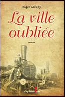 La ville oubliée Un roman de Roger Gariépy La ville oubliée Un roman de Roger Gariépy